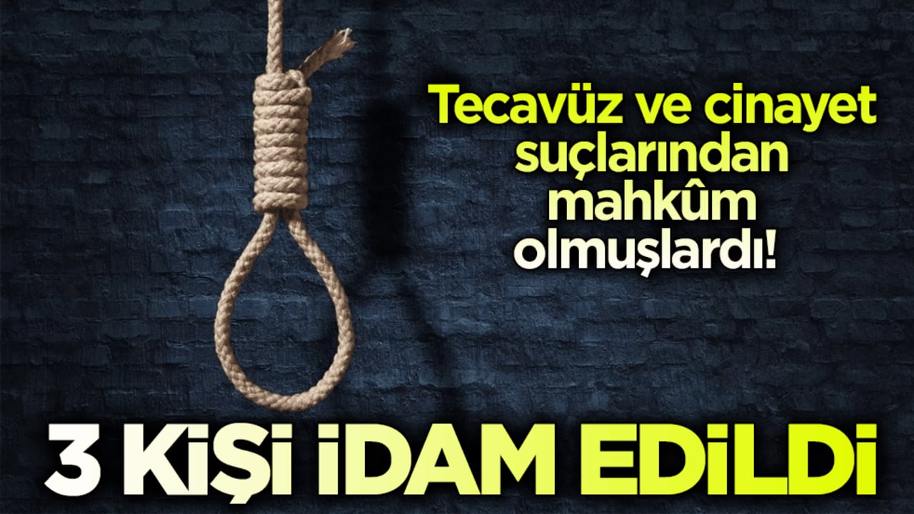 Tecavüz ve cinayet suçlarından mahkûm olmuşlardı! 3 kişi idam edildi