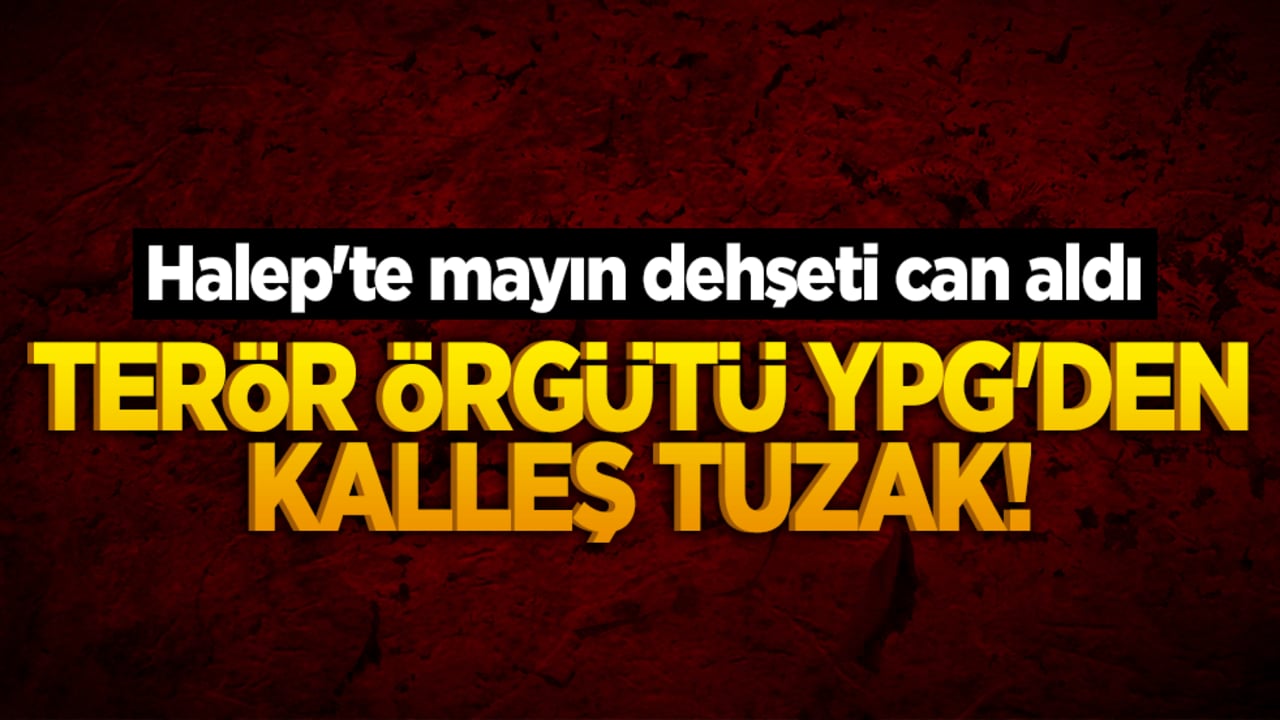 Terör örgütü YPG'den kalleş tuzak! Halep'te mayın dehşeti can aldı