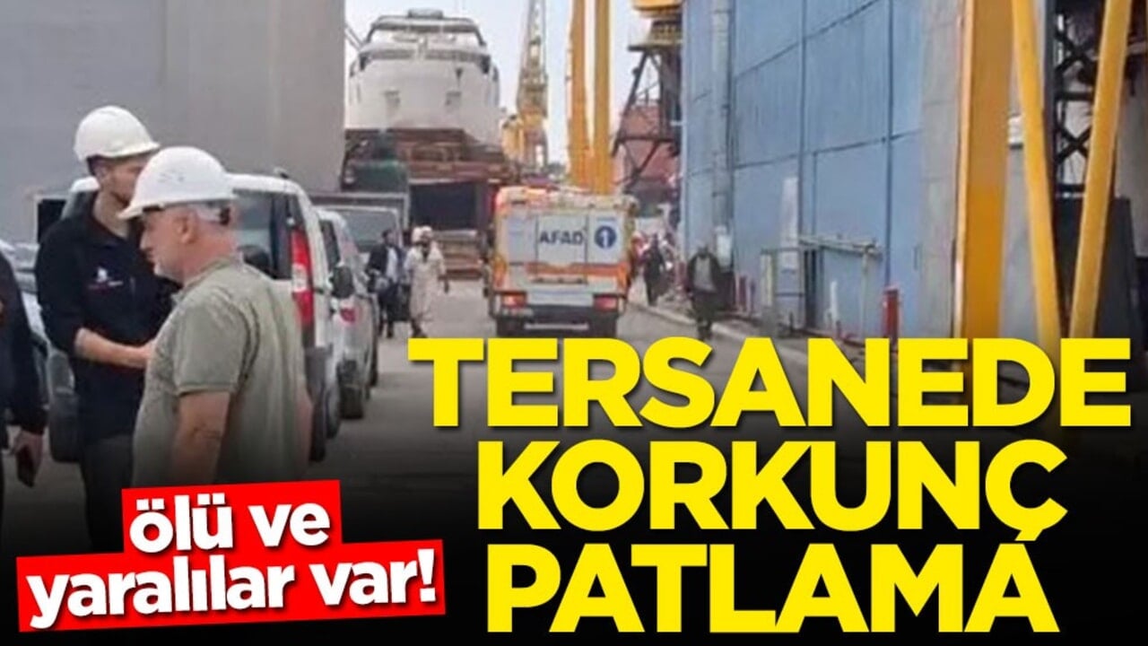 Tersanede korkunç patlama! Ölü ve yaralılar var