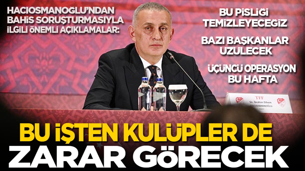 TFF Başkanı Hacıosmanoğlu'ndan bahis açıklaması: Futboldaki pisliği temizleyeceğiz! Bu işten kulüpler de zarar görecek!