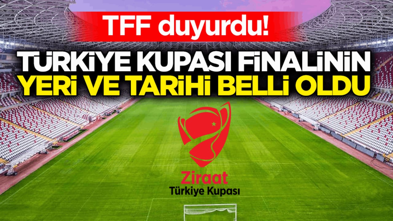 TFF duyurdu! Türkiye Kupası finalinin yeri ve tarihi belli oldu!