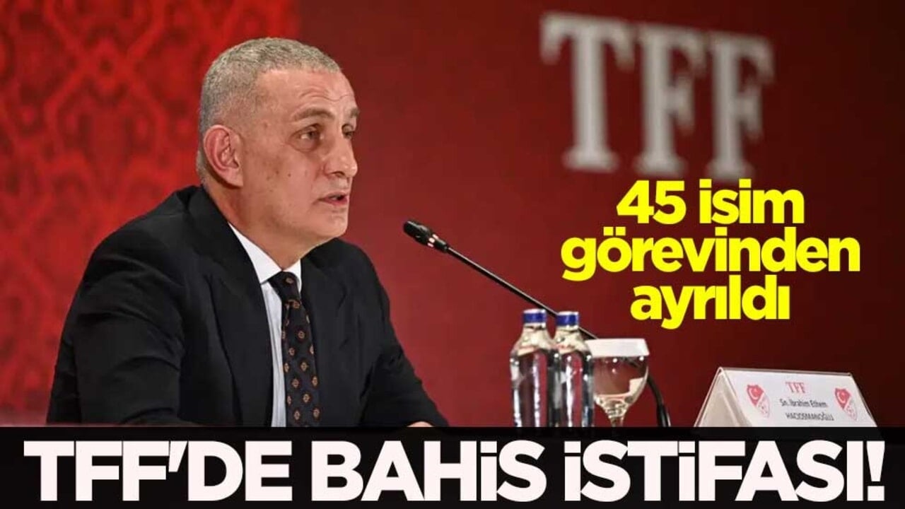 TFF'de bahis istifası! 45 isim görevinden ayrıldı