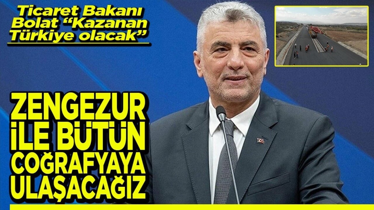 Ticaret Bakanı Bolat "Kazanan Türkiye olacak" Zengezur ile bütün coğrafyaya ulaşacağız