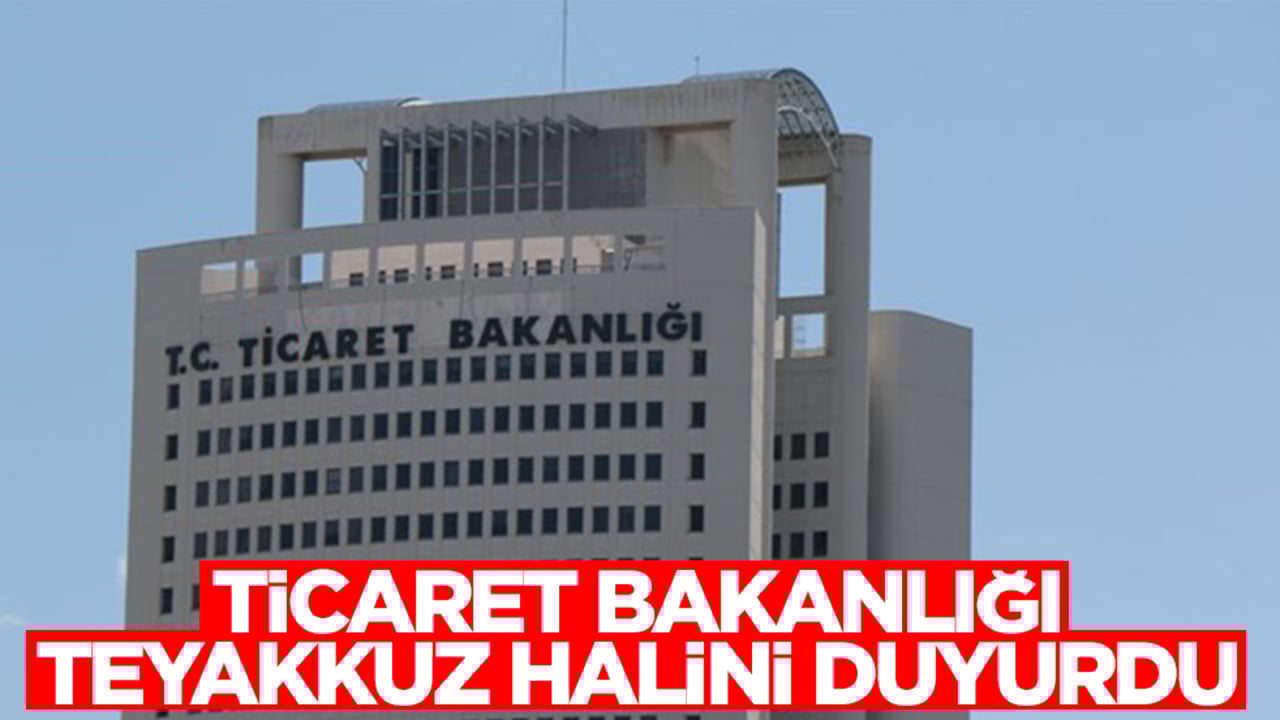 Ticaret Bakanlığı teyakkuz halini duyurdu