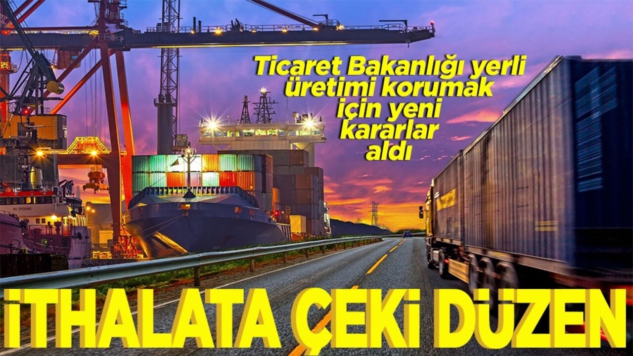 Ticaret Bakanlığı, yerli üretimi korumak için yeni kararlar aldı İthalata çeki düzen