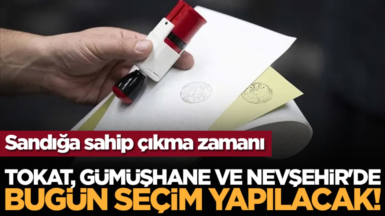 Tokat, Gümüşhane ve Nevşehir'de bugün seçim yapılacak!