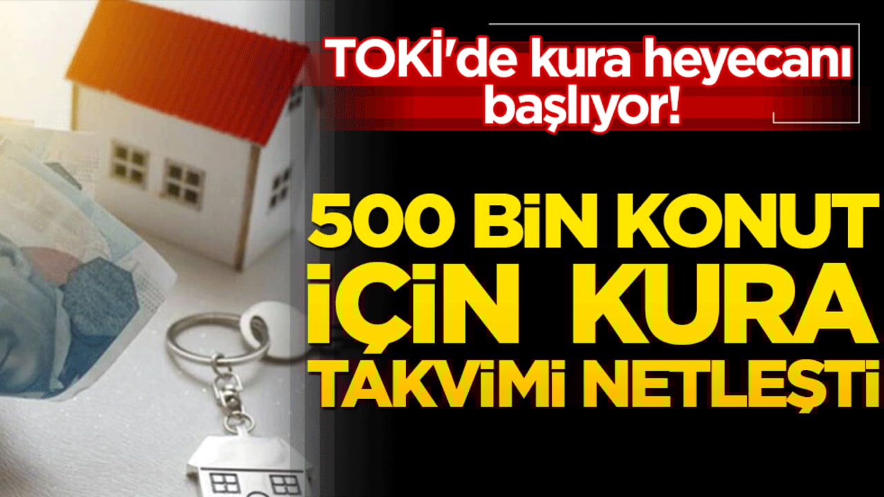 TOKİ'de kura heyecanı başlıyor! 500 bin konut için takvim netleşti