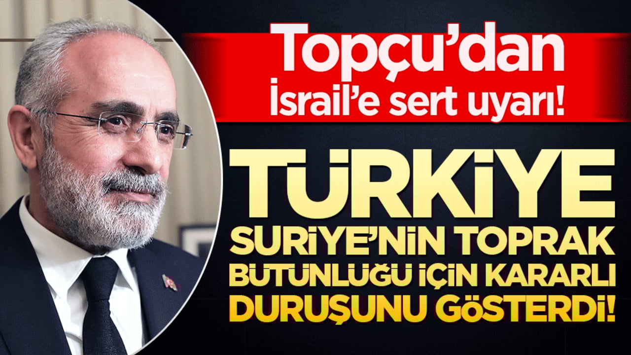 Topçu’dan İsrail’e sert uyarı! Türkiye, Suriye’nin toprak bütünlüğü için kararlı duruşunu gösterdi!