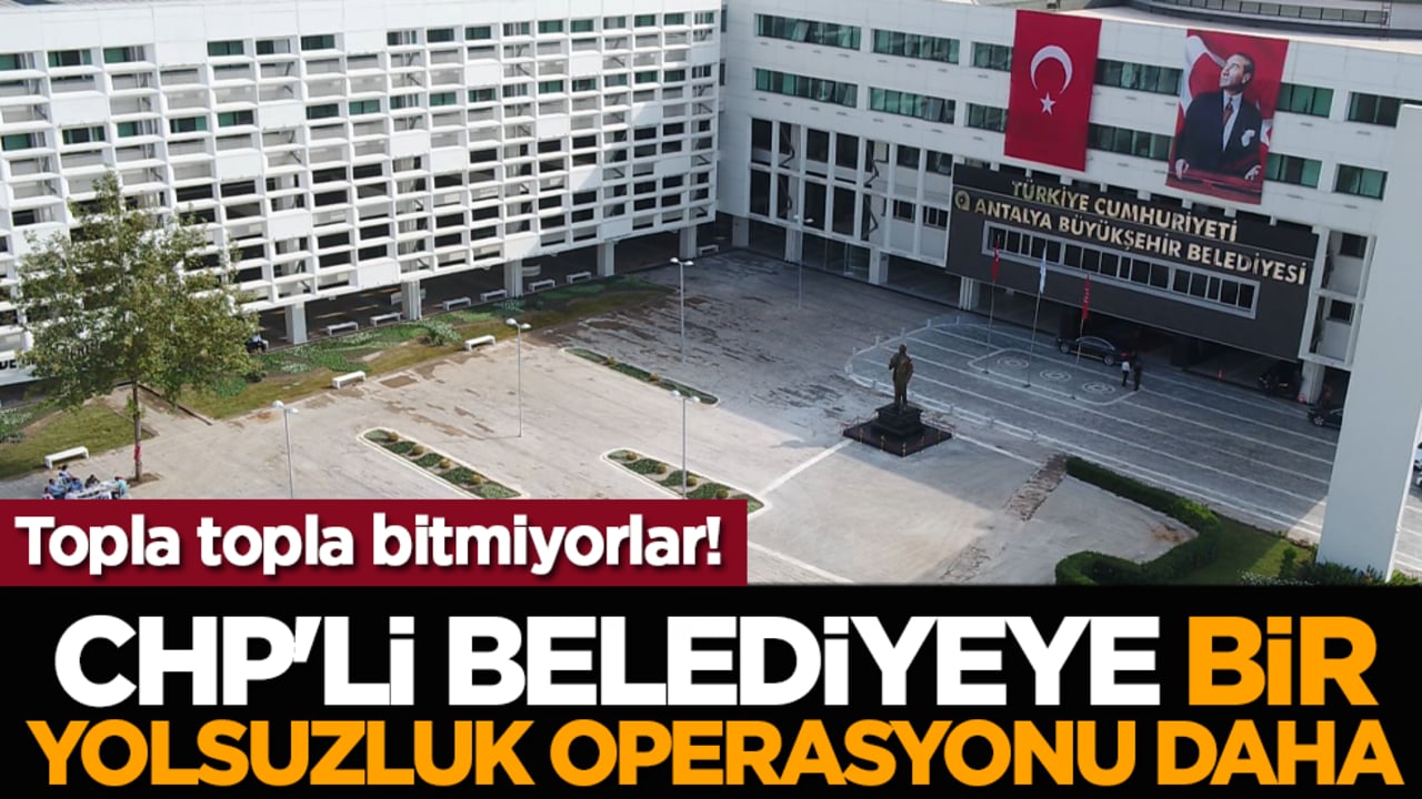 Topla topla bitmiyorlar! CHP'li belediyeye bir yolsuzluk operasyonu daha