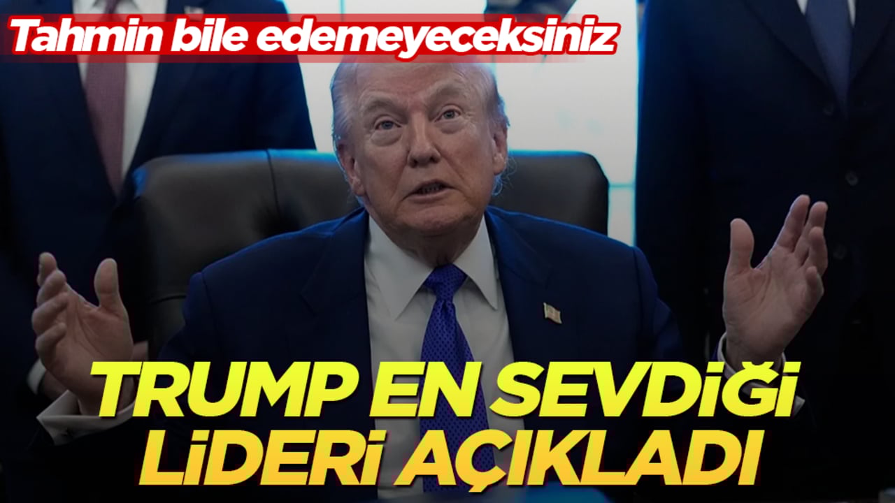 Trump en sevdiği lideri açıkladı: Tahmin bile edemeyeceksiniz