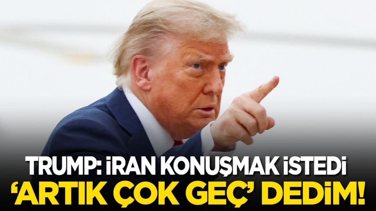 Trump: İran konuşmak istedi, ‘Artık çok geç’ dedim!