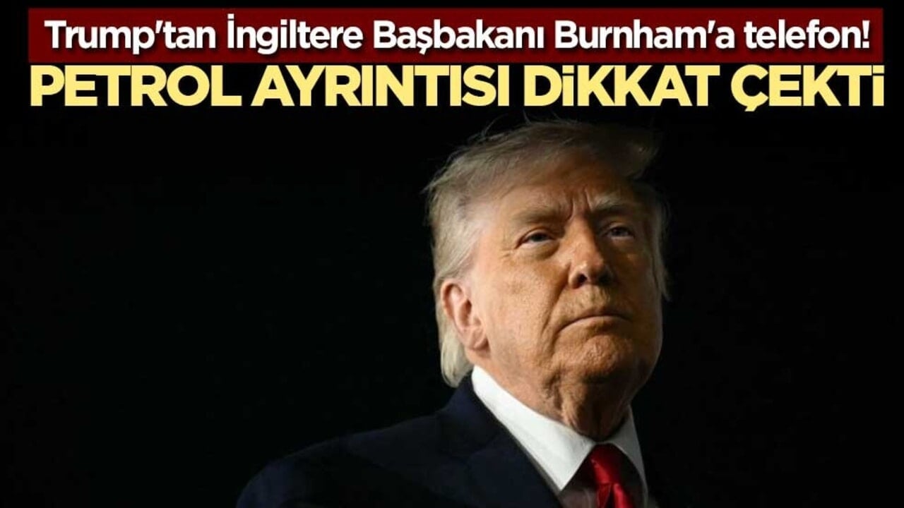 Trump'tan İngiltere Başbakanı Burnham'a telefon! Petrol ayrıntısı dikkat çekti