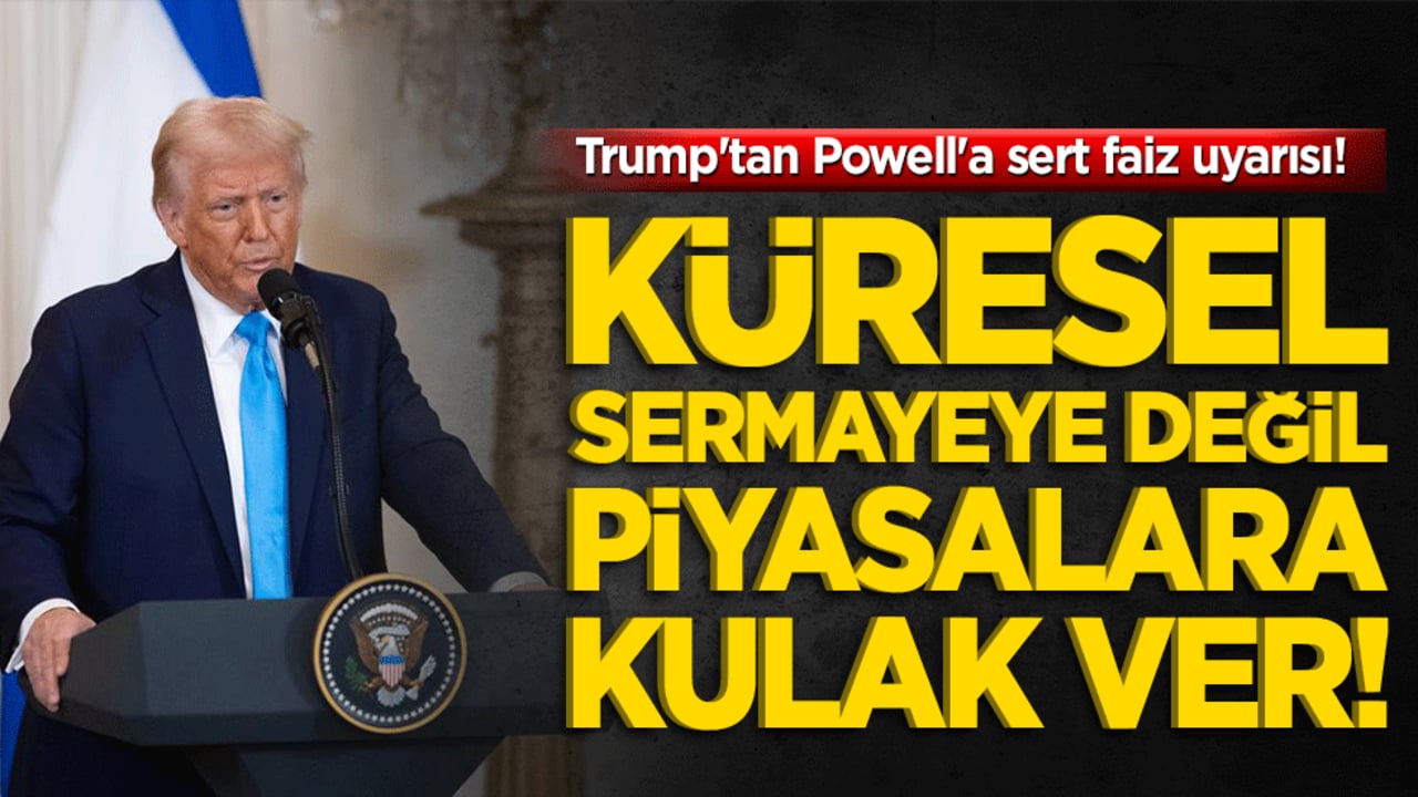 Trump'tan Powell'a sert faiz uyarısı! Küresel sermayeye değil piyasalara kulak ver!