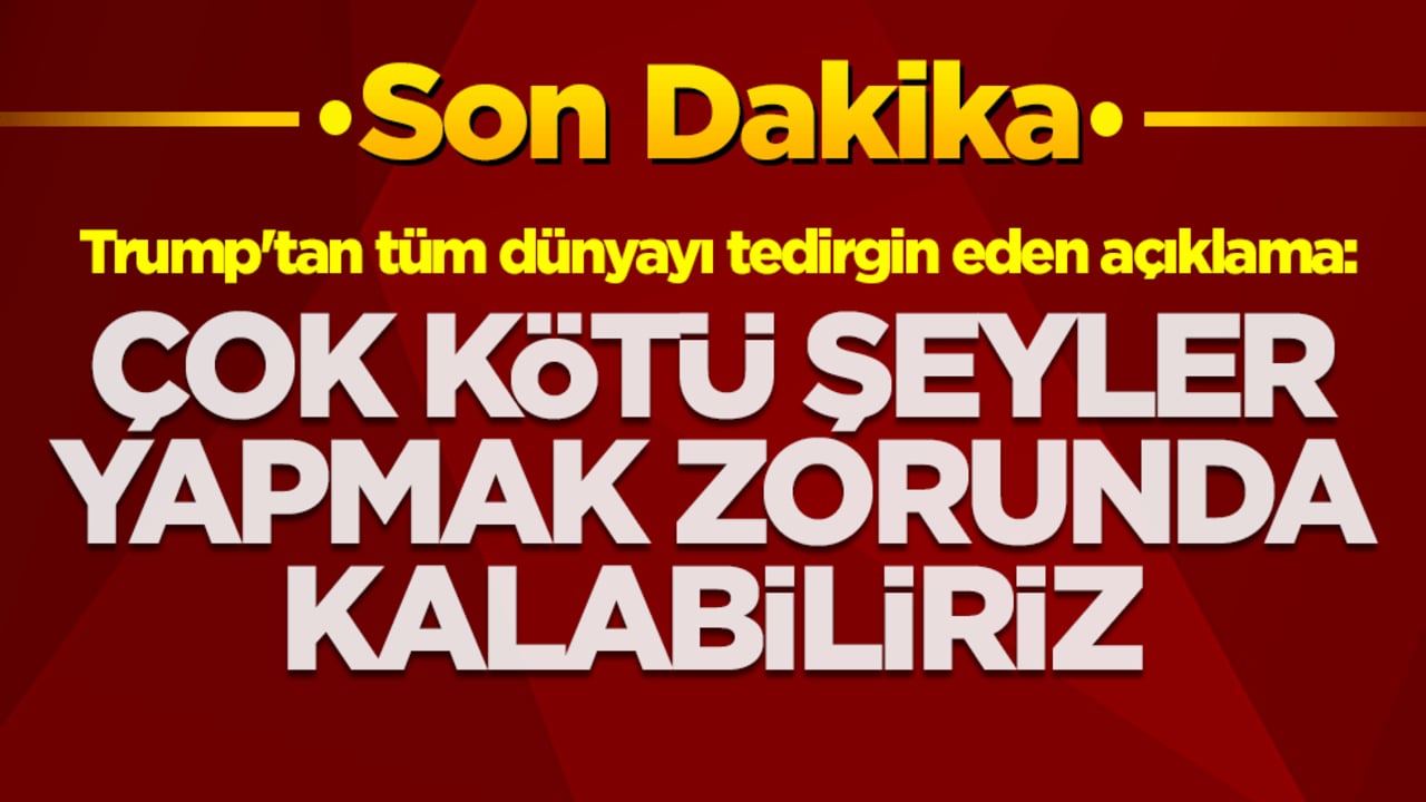 Trump'tan tüm dünyayı tedirgin eden açıklama: Çok kötü şeyler yapmak zorunda kalabiliriz