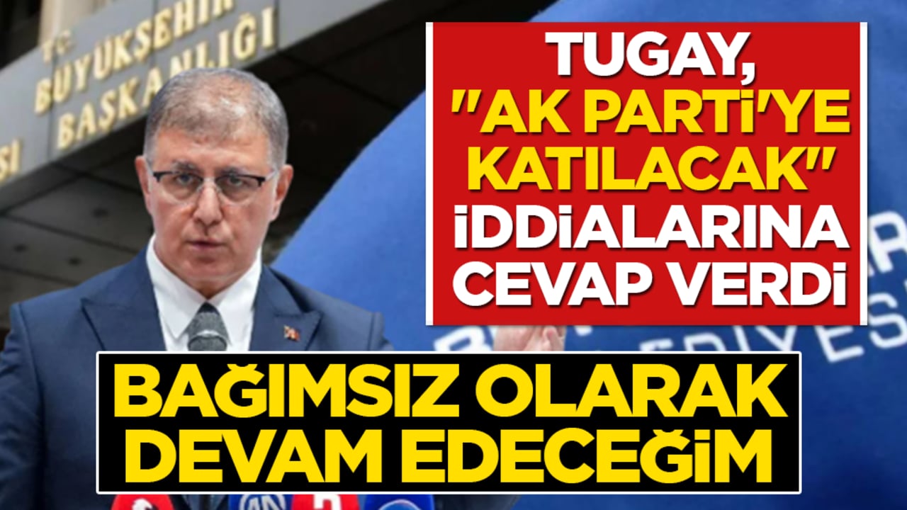 Tugay, “AK Parti’ye katılacak’ iddialarına cevap verdi: ‘Bağımsız olarak devam edeceğim’