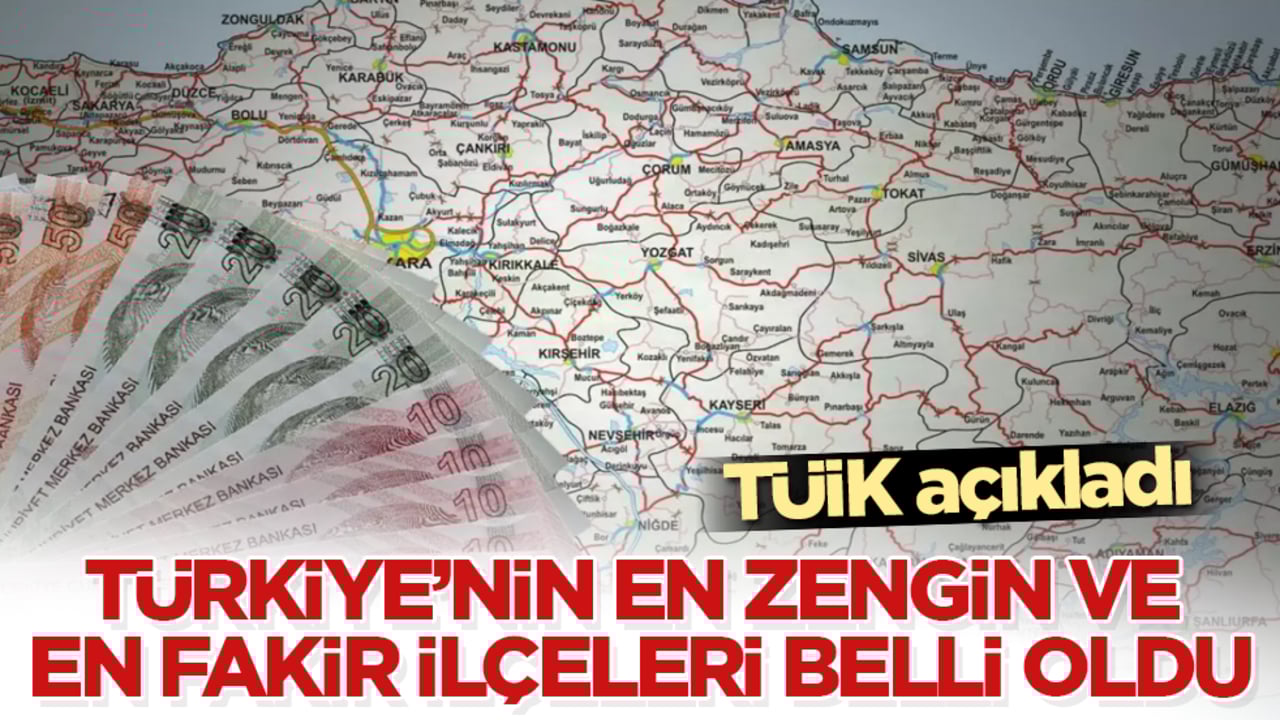 TÜİK açıkladı! Türkiye’nin en zengin ve en fakir ilçeleri belli oldu