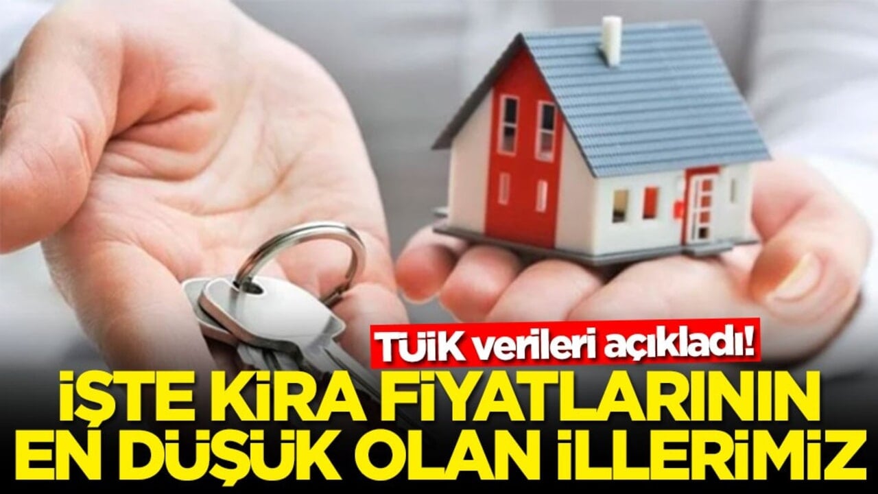 TÜİK verileri açıkladı! İşte kira fiyatları en düşük illerimiz