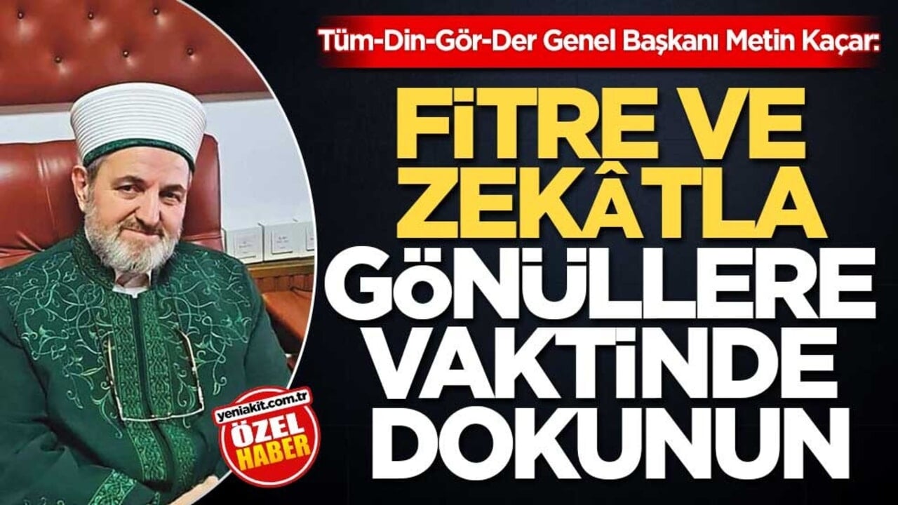  Tüm-Din-Gör-Der Genel Başkanı Metin Kaçar: Fitre ve zekâtla gönüllere vaktinde dokunun