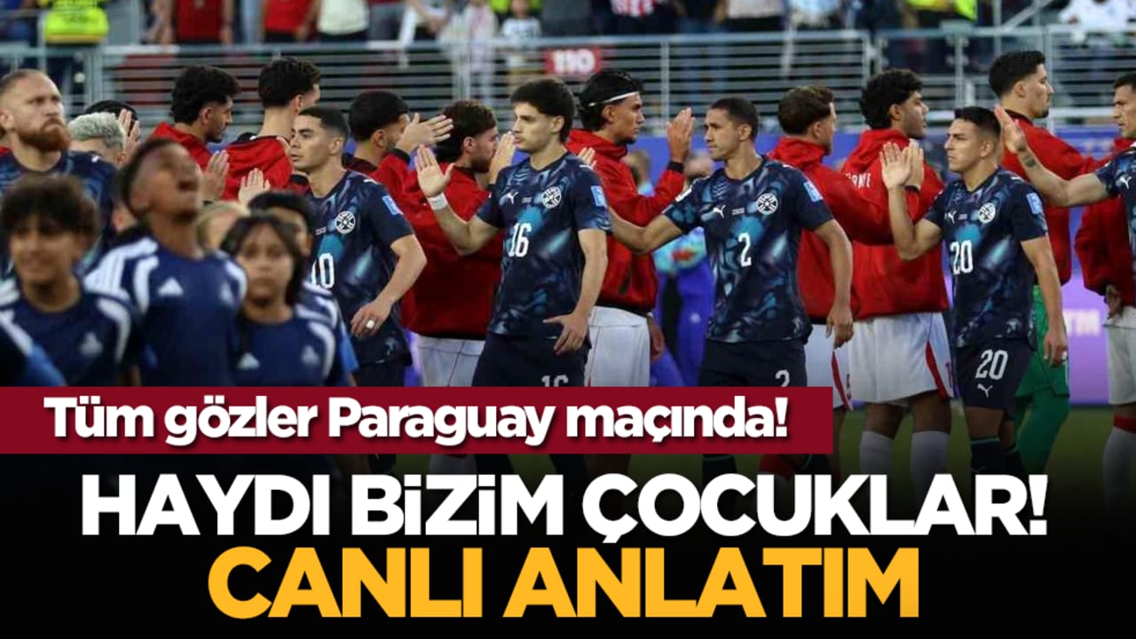 Tüm gözler Paraguay maçında! Haydi Bizim Çocuklar! Canlı anlatım