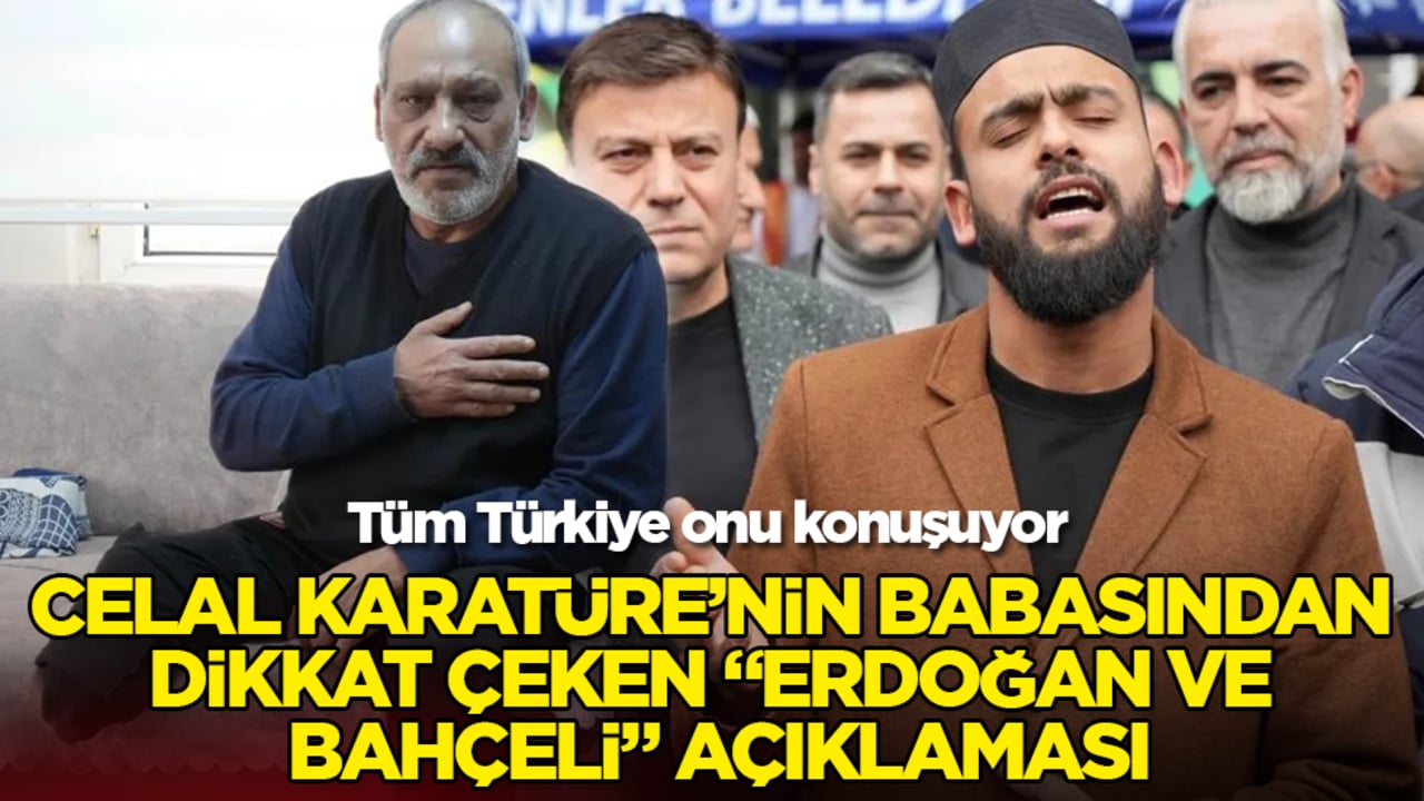 Tüm Türkiye onu konuşuyor... Celal Karatüre’nin babasından dikkat çeken "Erdoğan ve Bahçeli" açıklaması