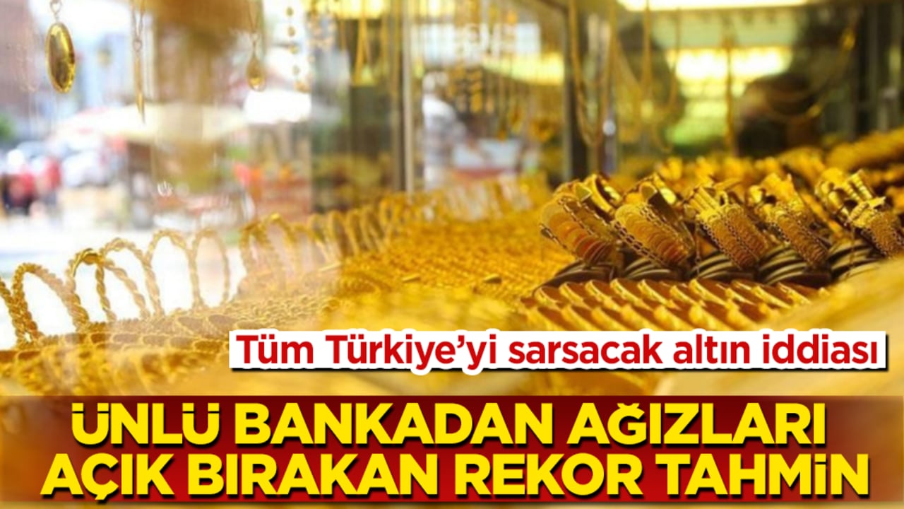 Tüm Türkiye’yi sarsacak altın iddiası! Ünlü bankadan ağızları açık bırakan rekor tahmin