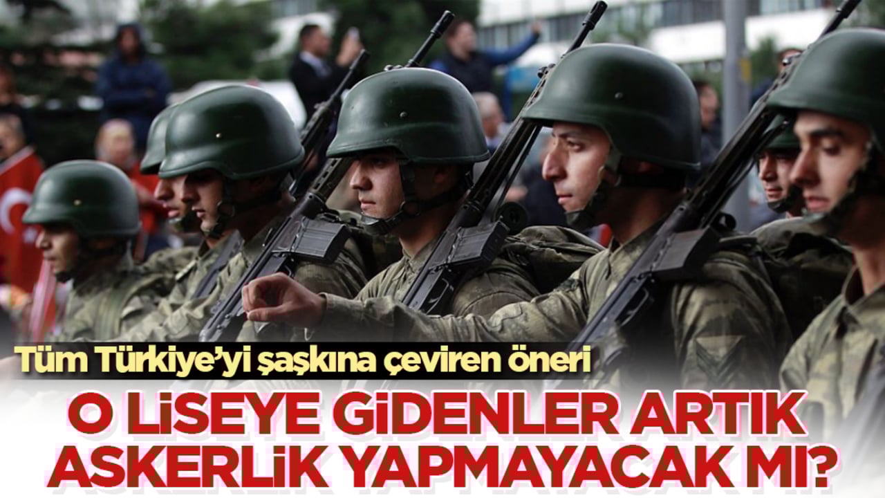 Tüm Türkiye’yi şaşkına çeviren öneri! O liseye gidenler artık askerlik yapmayacak mı?