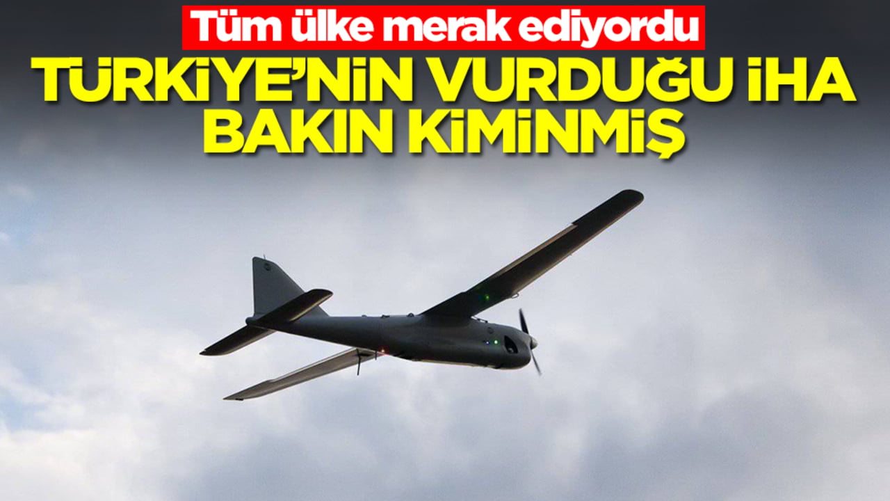 Tüm ülke merak ediyordu: Türkiye'nin vurduğu İHA bakın kiminmiş