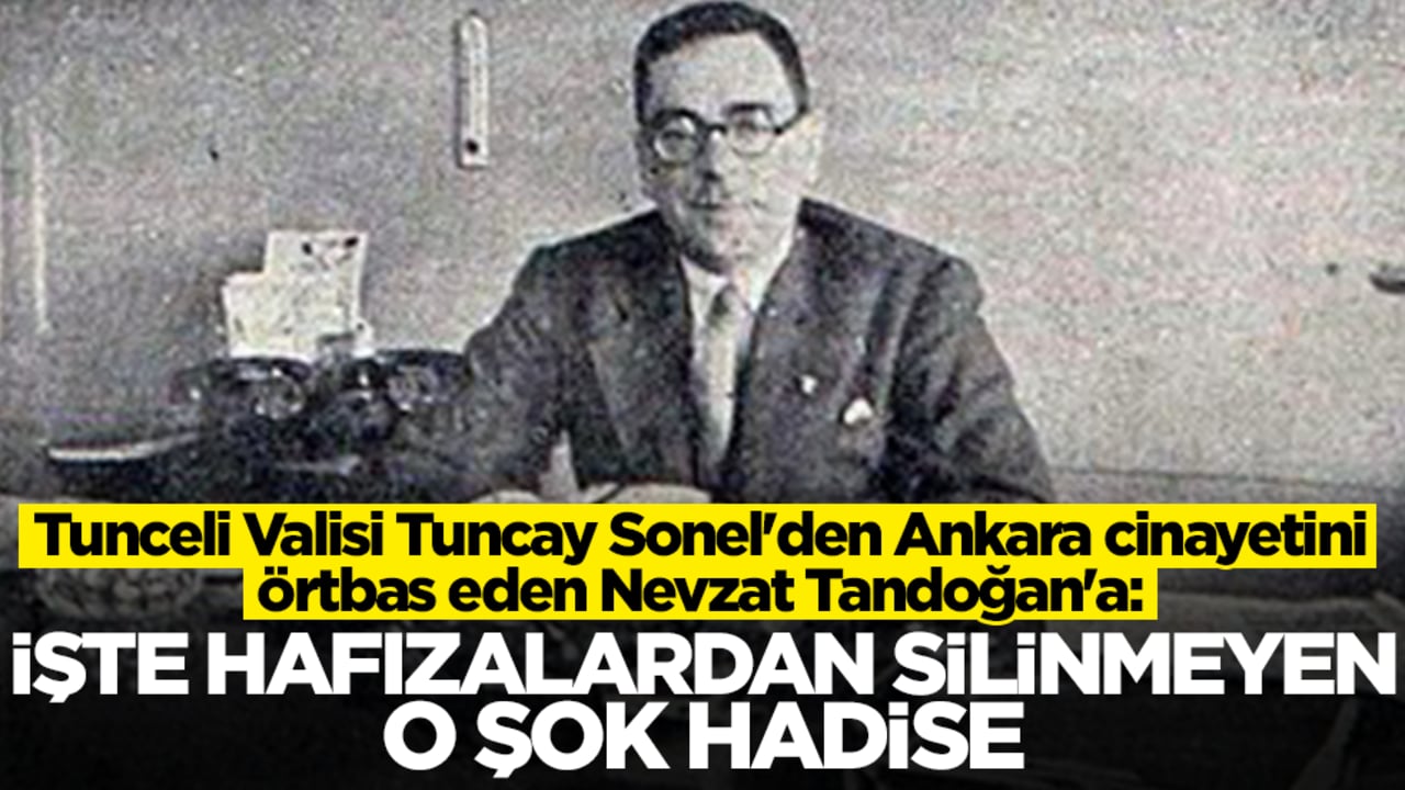 Tunceli Valisi Tuncay Sonel'den Ankara cinayetini örtbas eden Nevzat Tandoğan'a: İşte hafızalardan silinmeyen o şok hadise