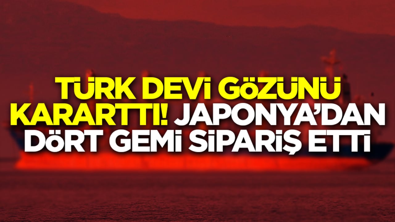 Türk devi gözünü kararttı: Japonya'dan 4 gemi sipariş etti