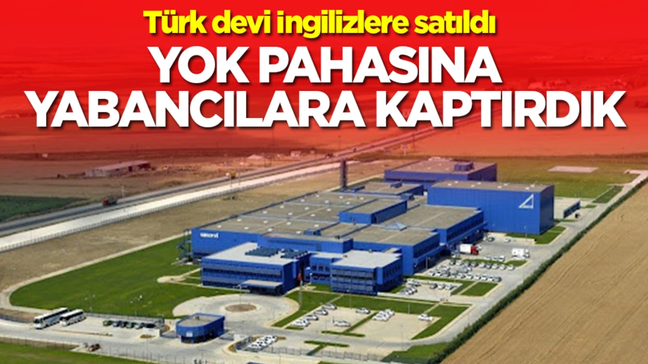 Türk devi İngilizlere satıldı: Yok pahasına yabancılara kaptırdık