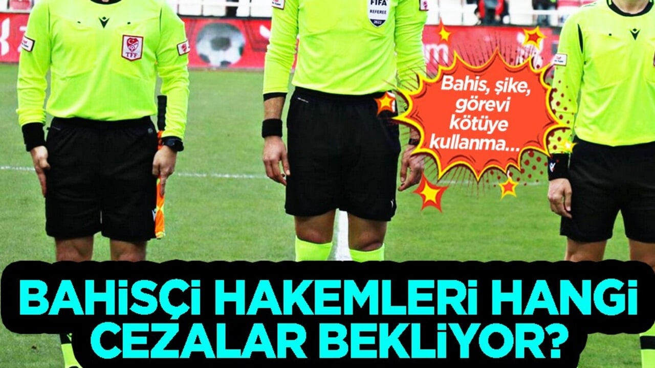 Türk futbolunu sarsan bahisçi hakem soruşturması: Bahis, şike, görevi kötüye kullanma… Hakemleri hangi cezalar bekliyor?