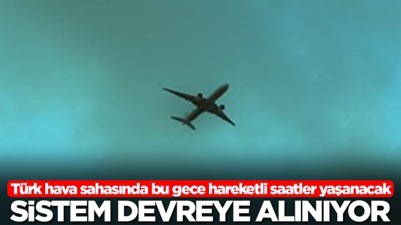 Türk hava sahasında bu gece hareketli saatler yaşanacak: Sistem devreye alınıyor