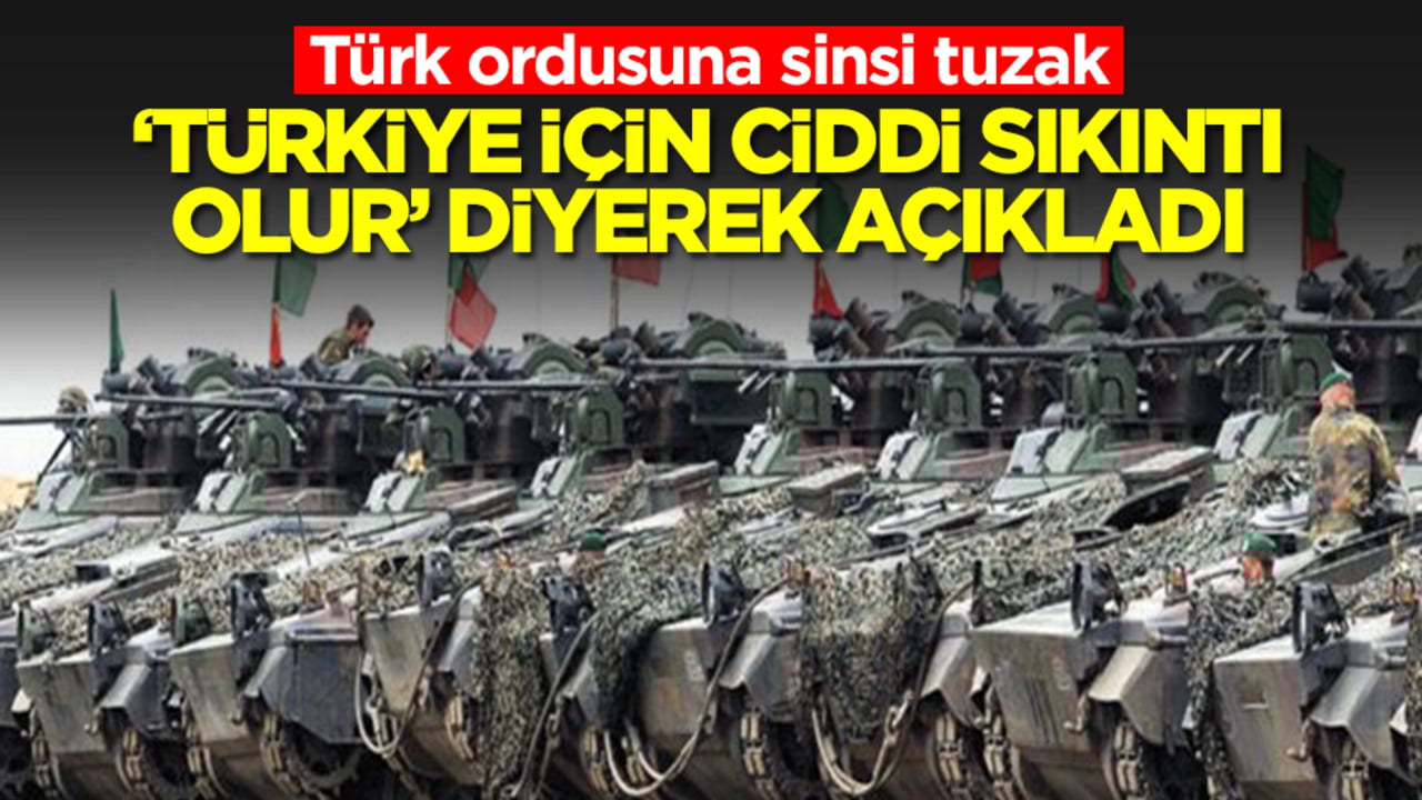 Türk ordusuna sinsi tuzak: 'Türkiye için ciddi sıkıntı olur, dikkatli olmak lazım' diyerek açıkladı