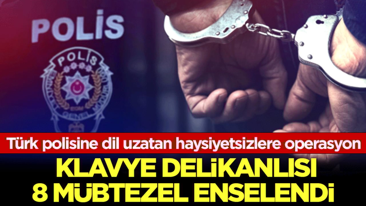 Türk polisine dil uzatan haysiyetsizlere operasyon! Hevesleri kursaklarında kaldı: Klavye delikanlısı 8 müptezel enselendi!