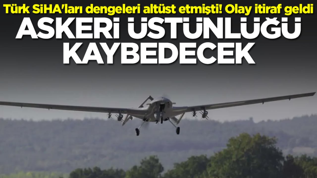 Türk SİHA'ları dengeleri altüst etmişti! Olay itiraf geldi: Askeri üstünlüğü kaybedecek