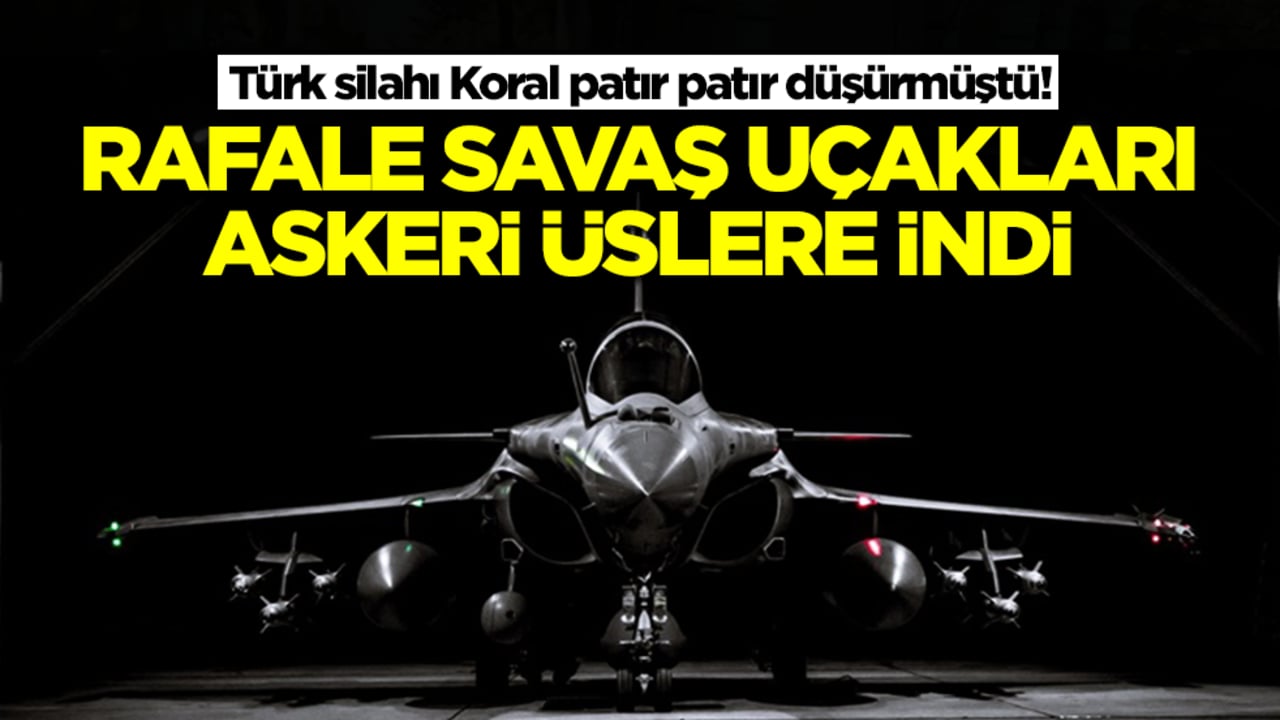 Türk silahı Koral patır patır düşürmüştü! Rafale savaş uçakları askeri üslere indi