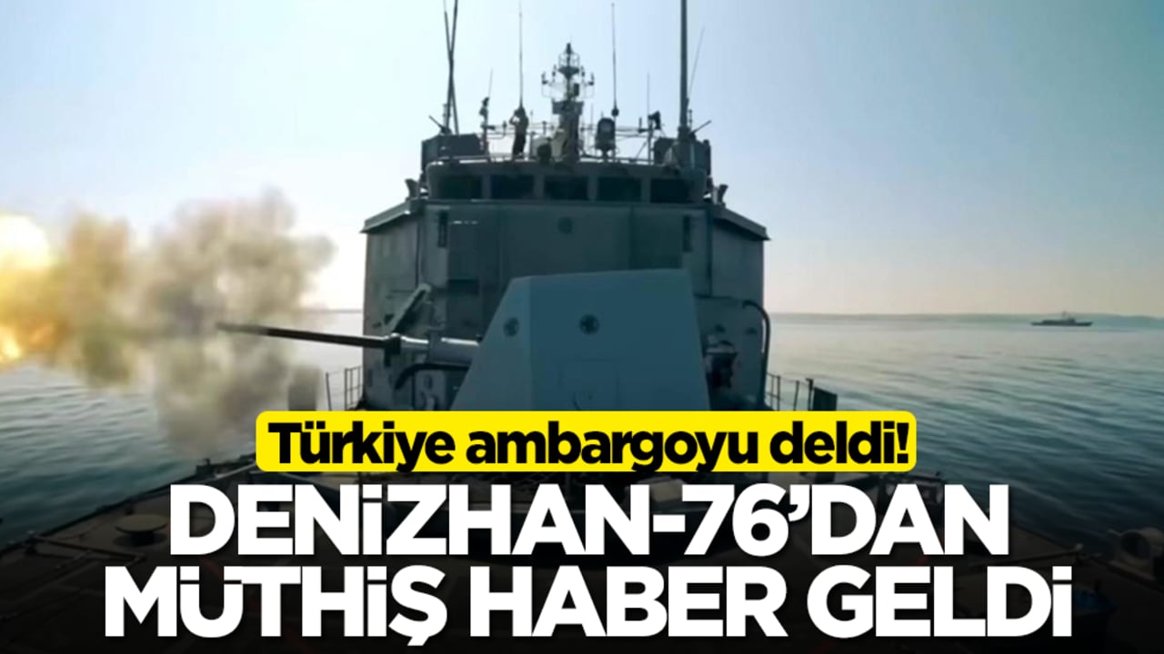 Türkiye ambargoyu deldi! DENİZHAN-76'dan müthiş haber geldi