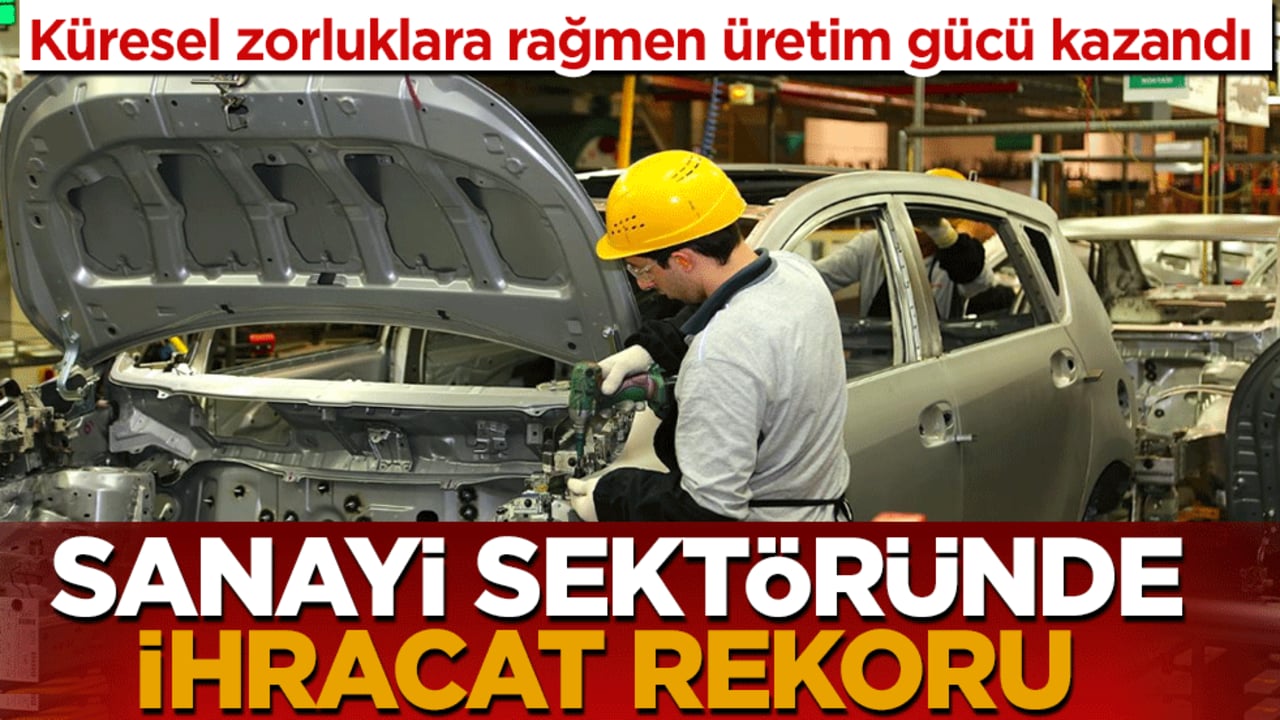 Türkiye ekonomisi küresel türbülanstan ihracat rekoru ile çıktı: Sanayi sektörü tarihe geçti!