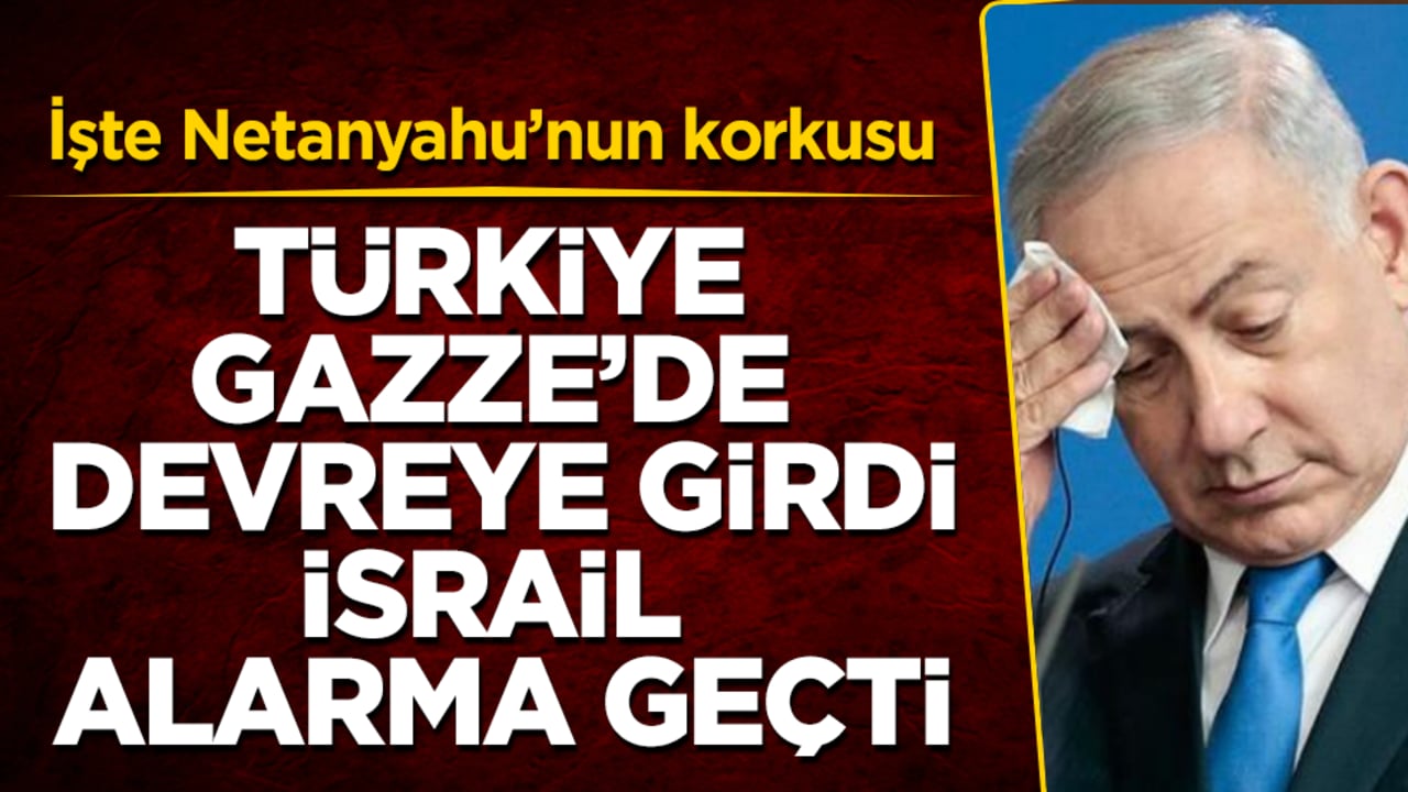 Türkiye Gazze’de devreye girdi, İsrail alarma geçti! İşte Netanyahu’nun korkusu