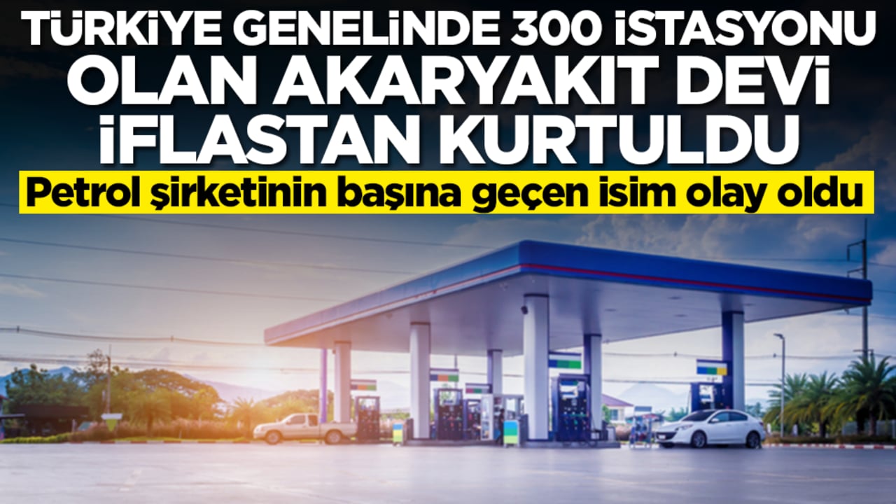 Türkiye genelinde 300 istasyonu olan akaryakıt devi iflastan kurtuldu! Şirketin başına geçen isim olay oldu