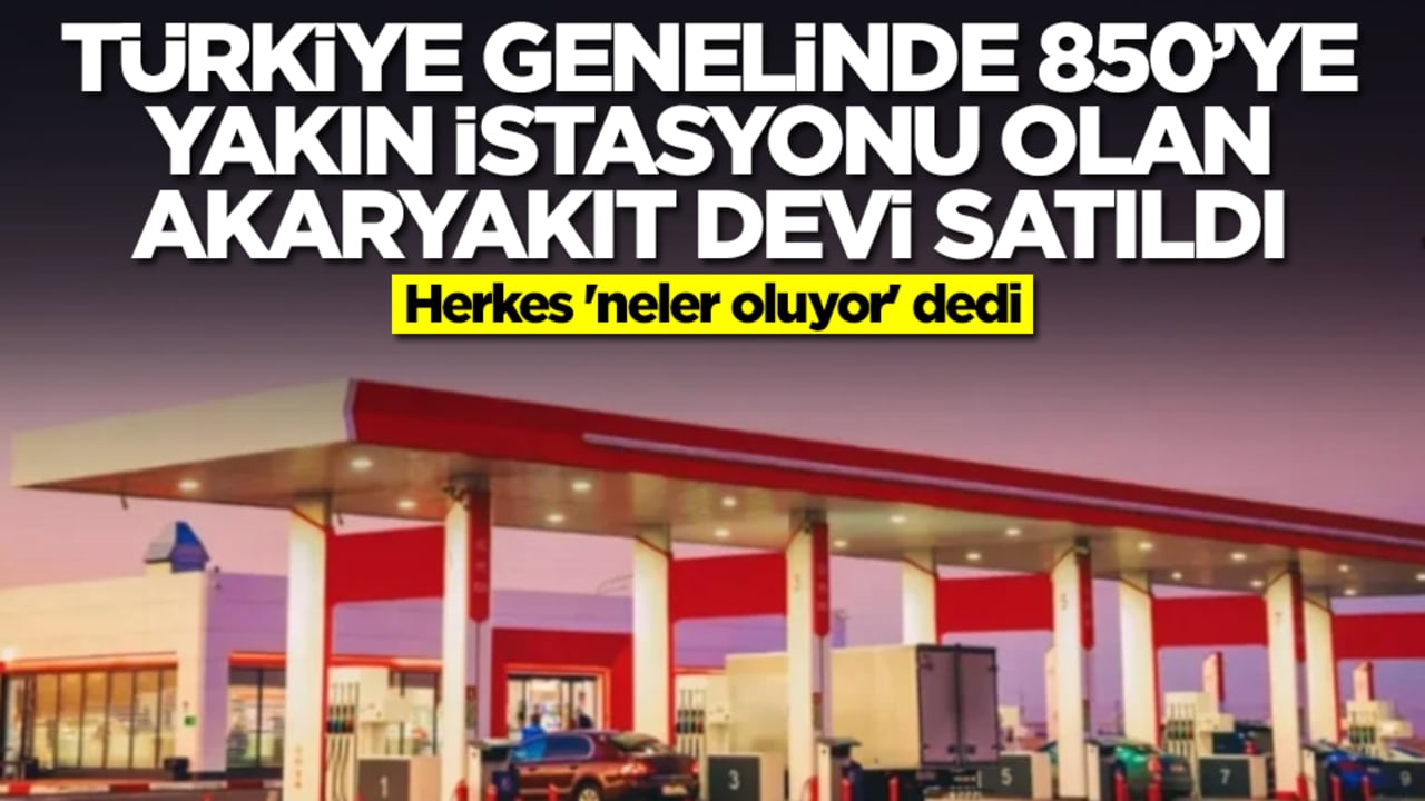 Türkiye genelinde 850'ye yakın istasyonu olan akaryakıt devi satıldı! Herkes 'neler oluyor' dedi