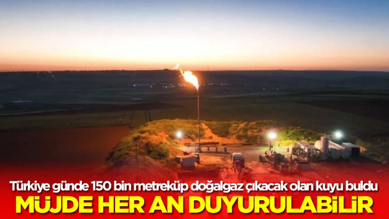 Türkiye günde 150 bin metreküp doğalgaz çıkacak olan kuyu buldu! Müjde her an duyurulabilir