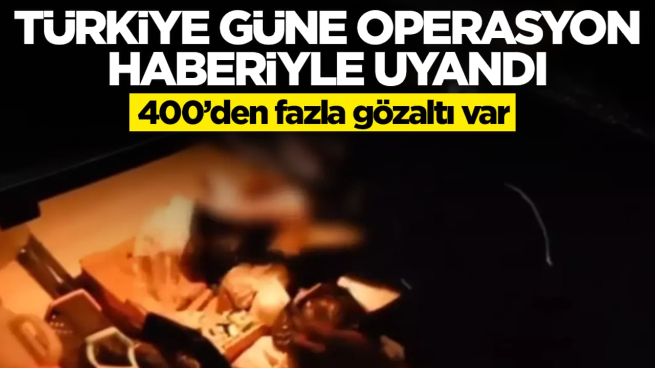 Türkiye güne büyük operasyon haberiyle uyandı: 400'den fazla gözaltı var