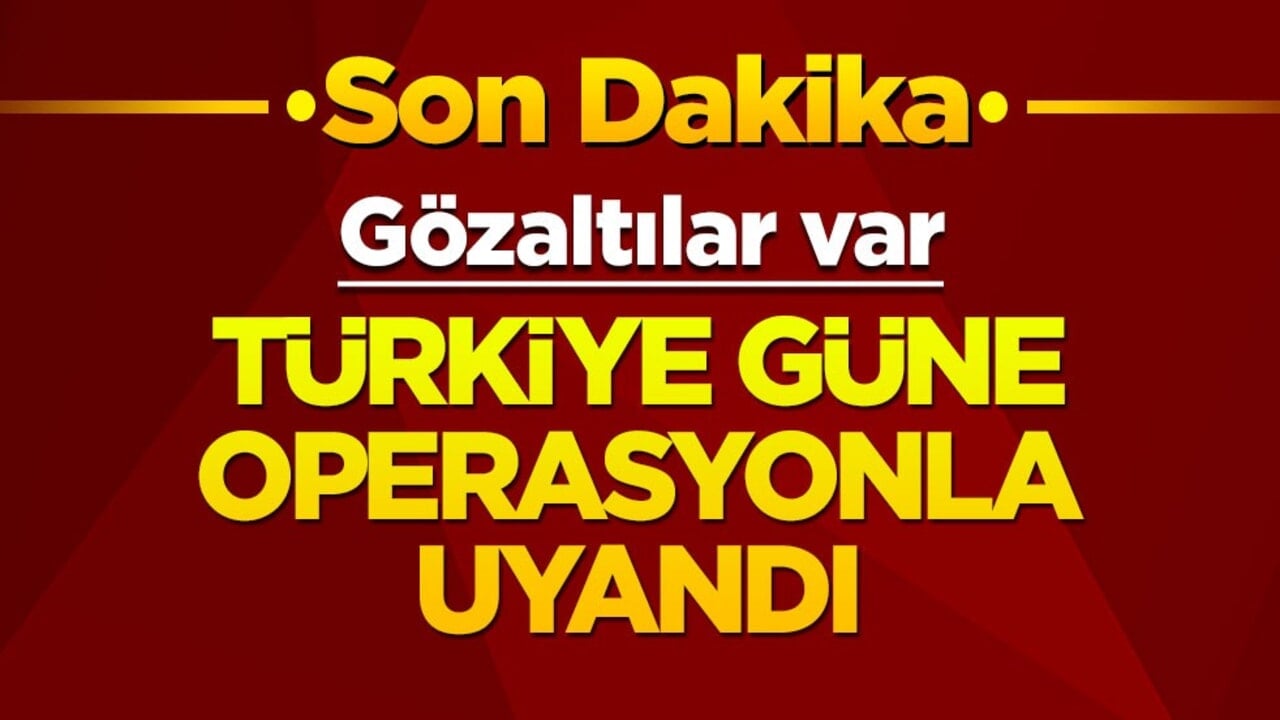 Türkiye güne operasyonla başladı! Gözaltılar var