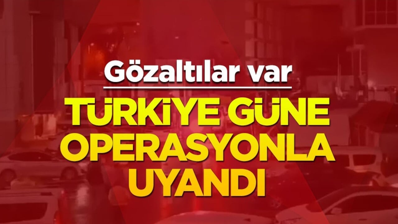 Türkiye güne operasyonla uyandı! Gözaltılar var
