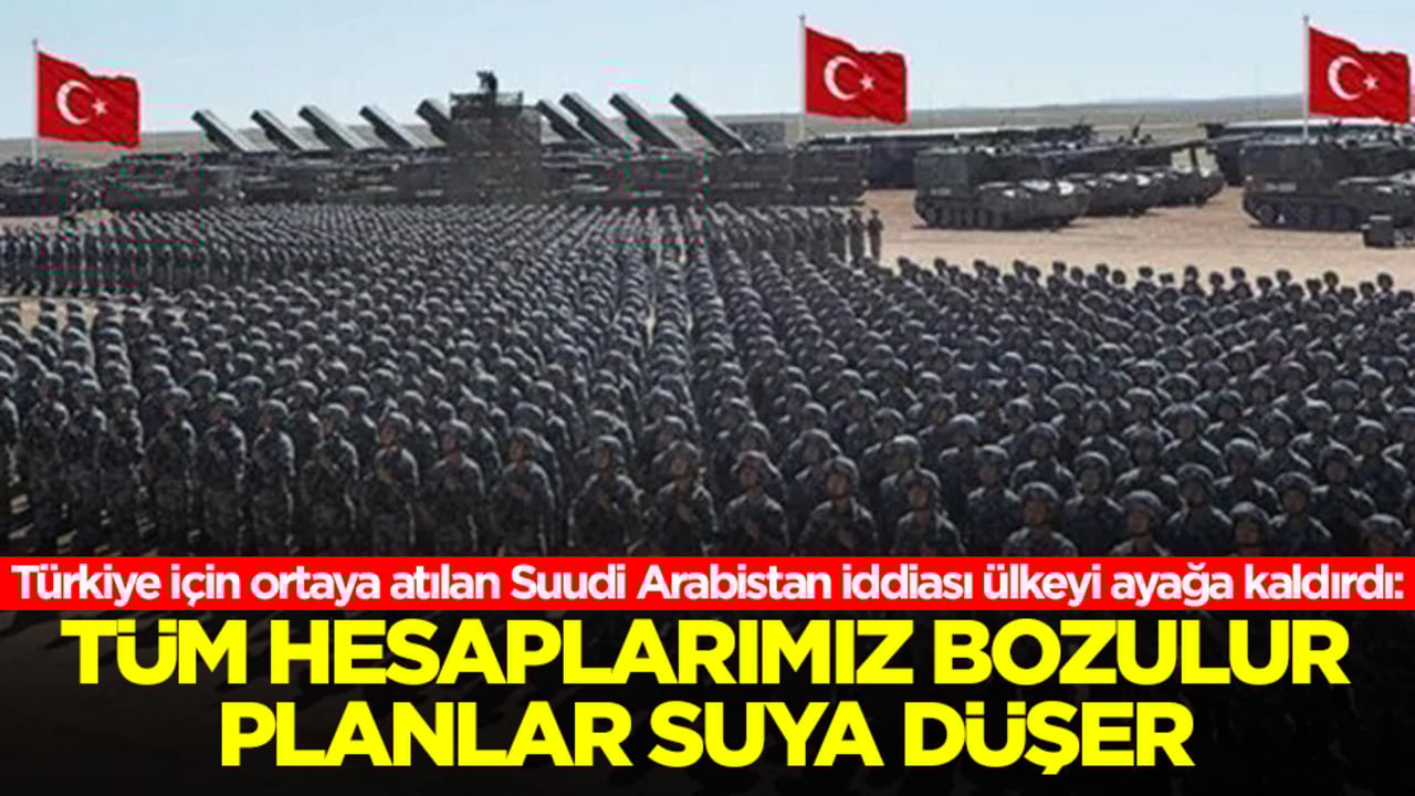 Türkiye için ortaya atılan Suudi Arabistan iddiası ülkeyi ayağa kaldırdı: Tüm hesaplarımız bozulur, planlar suya düşer