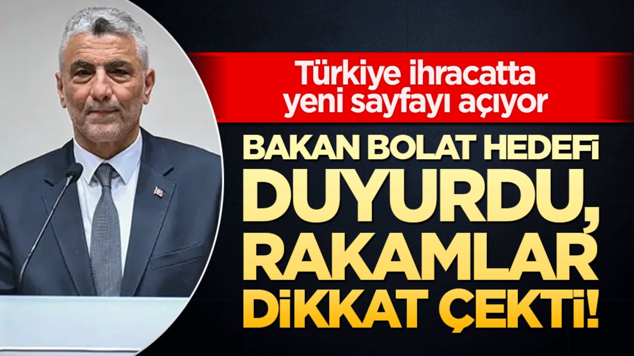 Türkiye ihracatta yeni sayfayı açıyor! Bakan Bolat hedefi duyurdu, rakamlar dikkat çekti!