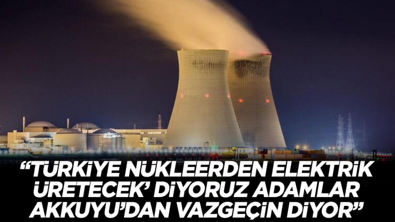 'Türkiye nükleerden elektrik üretecek' diyoruz adamlar Akkuyu'dan derhal vazgeçin diyor