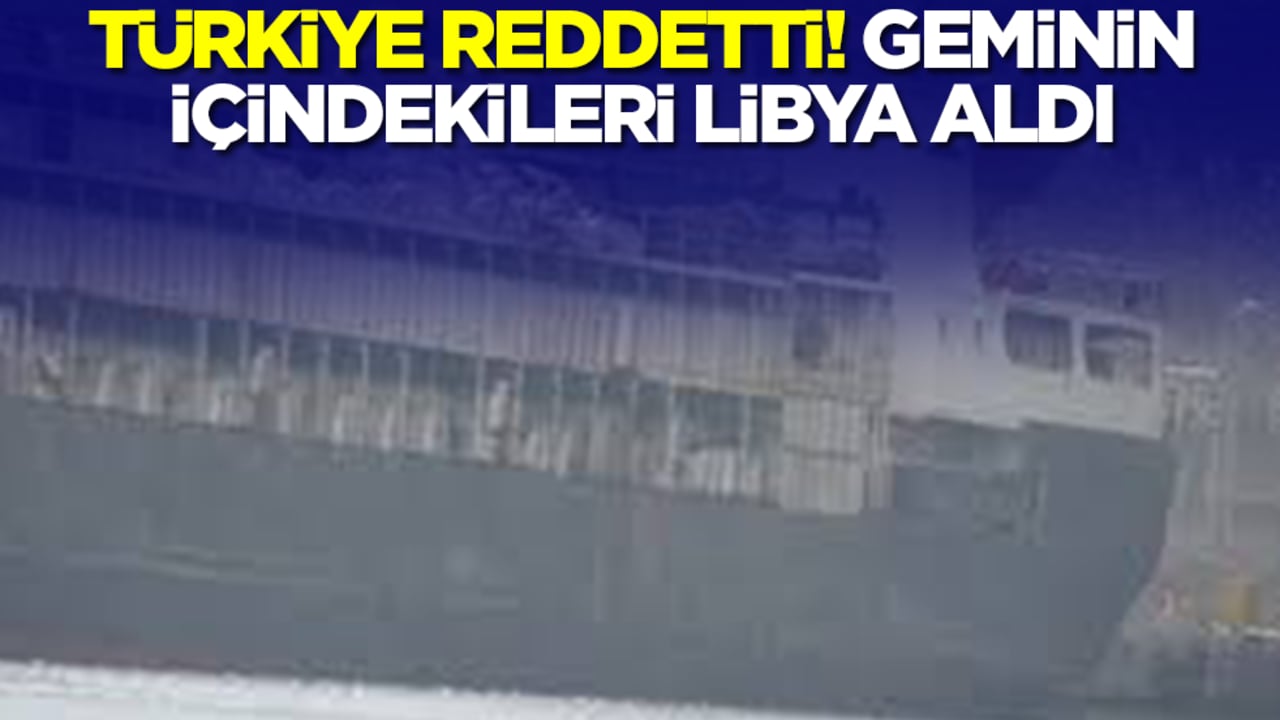 Türkiye reddetti! Geminin içindekileri Libya aldı