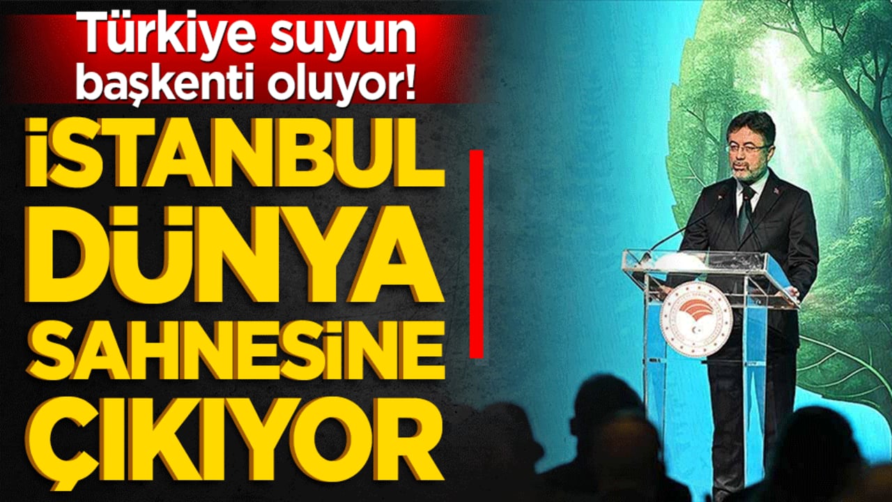 Türkiye suyun başkenti oluyor! İstanbul dünya sahnesine çıkıyor